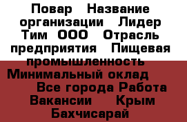 Повар › Название организации ­ Лидер Тим, ООО › Отрасль предприятия ­ Пищевая промышленность › Минимальный оклад ­ 20 000 - Все города Работа » Вакансии   . Крым,Бахчисарай